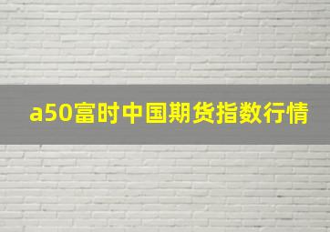 a50富时中国期货指数行情