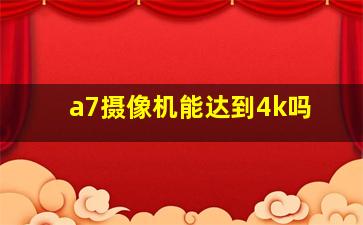 a7摄像机能达到4k吗