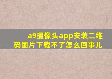 a9摄像头app安装二维码图片下载不了怎么回事儿