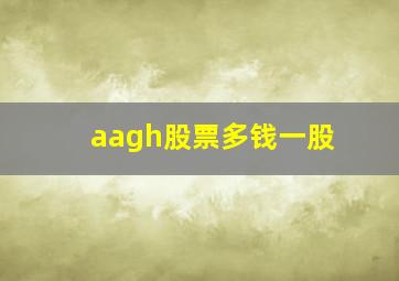 aagh股票多钱一股