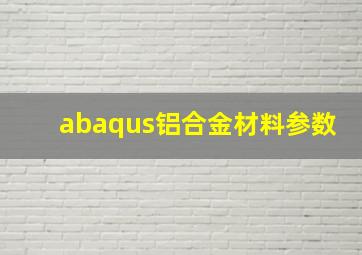 abaqus铝合金材料参数