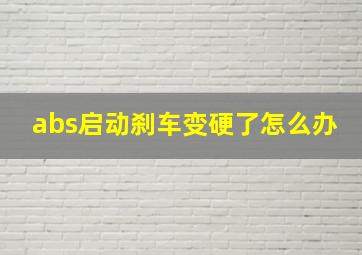 abs启动刹车变硬了怎么办