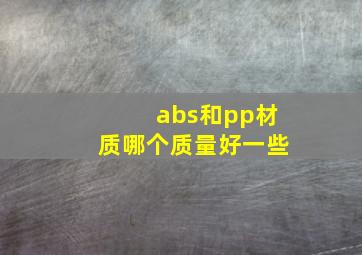 abs和pp材质哪个质量好一些