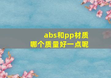 abs和pp材质哪个质量好一点呢