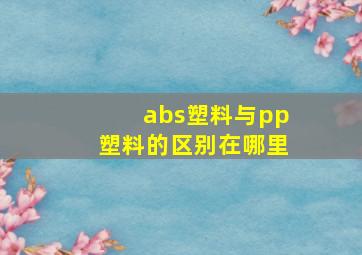 abs塑料与pp塑料的区别在哪里