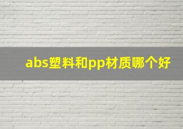 abs塑料和pp材质哪个好