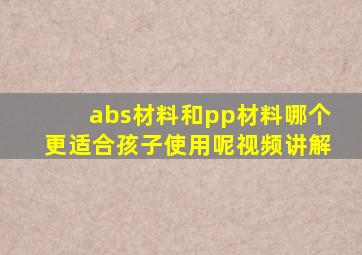 abs材料和pp材料哪个更适合孩子使用呢视频讲解