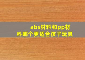 abs材料和pp材料哪个更适合孩子玩具