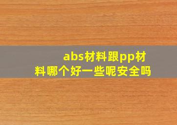 abs材料跟pp材料哪个好一些呢安全吗