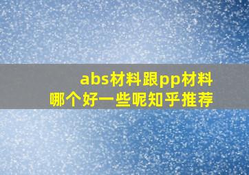 abs材料跟pp材料哪个好一些呢知乎推荐