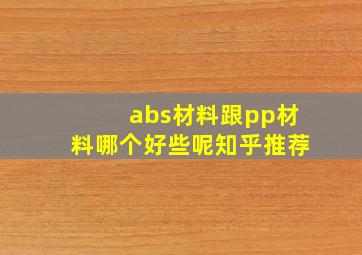 abs材料跟pp材料哪个好些呢知乎推荐