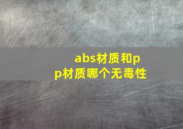 abs材质和pp材质哪个无毒性