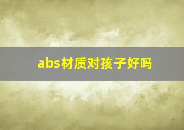 abs材质对孩子好吗