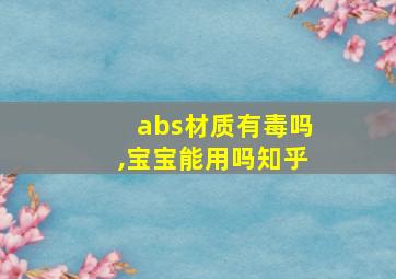 abs材质有毒吗,宝宝能用吗知乎