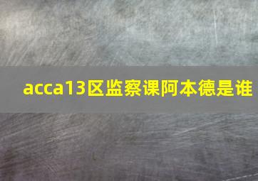 acca13区监察课阿本德是谁