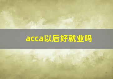 acca以后好就业吗