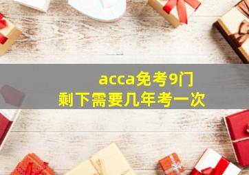 acca免考9门剩下需要几年考一次