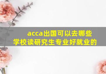 acca出国可以去哪些学校读研究生专业好就业的