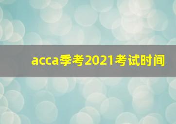 acca季考2021考试时间