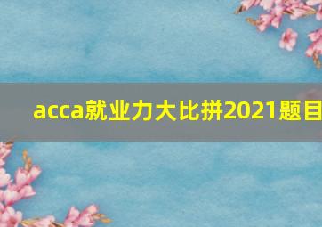 acca就业力大比拼2021题目