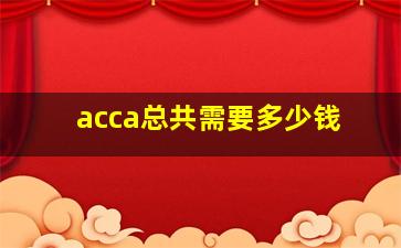 acca总共需要多少钱