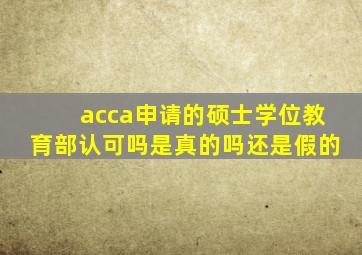 acca申请的硕士学位教育部认可吗是真的吗还是假的