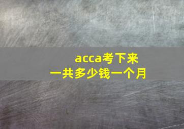 acca考下来一共多少钱一个月