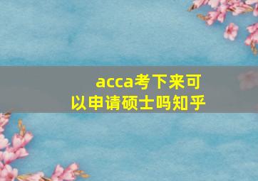 acca考下来可以申请硕士吗知乎