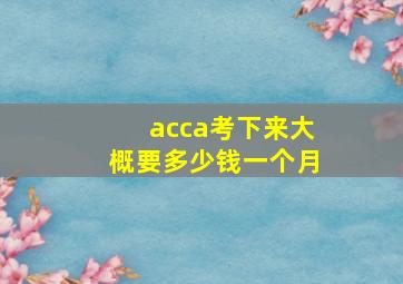 acca考下来大概要多少钱一个月