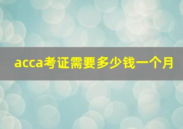 acca考证需要多少钱一个月