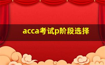 acca考试p阶段选择