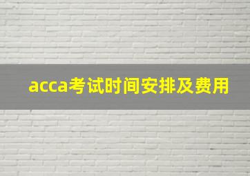 acca考试时间安排及费用