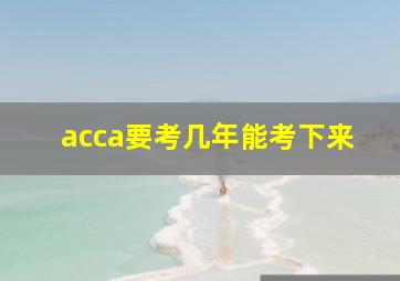 acca要考几年能考下来