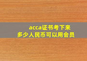 acca证书考下来多少人民币可以用会员