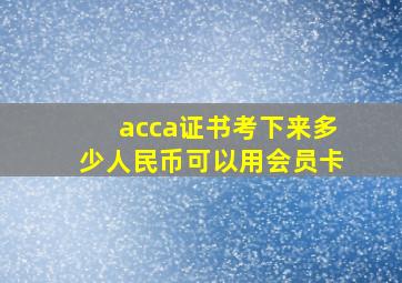 acca证书考下来多少人民币可以用会员卡