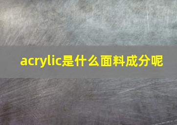 acrylic是什么面料成分呢