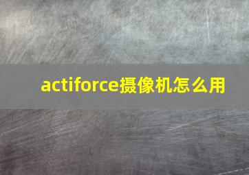 actiforce摄像机怎么用