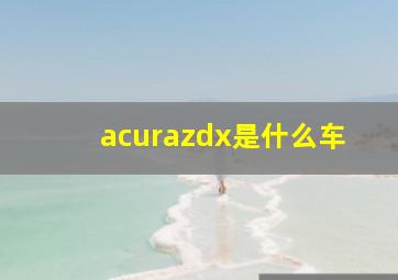 acurazdx是什么车