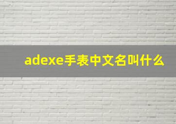 adexe手表中文名叫什么