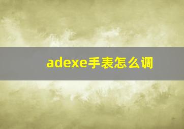 adexe手表怎么调