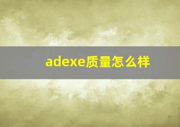 adexe质量怎么样