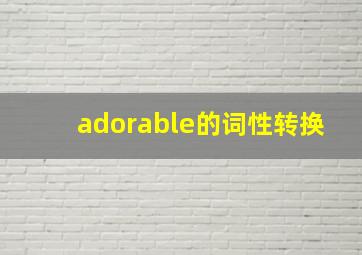 adorable的词性转换