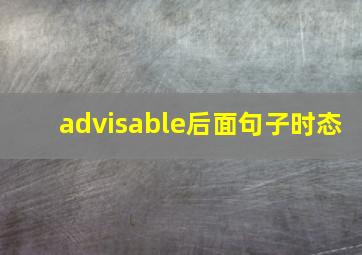 advisable后面句子时态