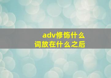 adv修饰什么词放在什么之后