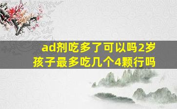 ad剂吃多了可以吗2岁孩子最多吃几个4颗行吗