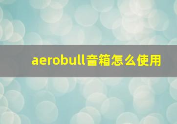 aerobull音箱怎么使用