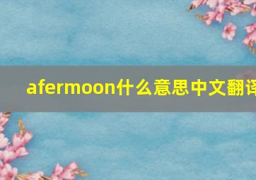 afermoon什么意思中文翻译