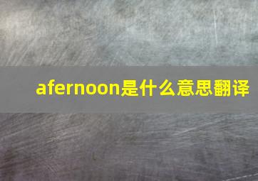 afernoon是什么意思翻译