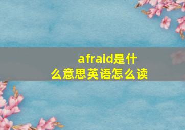 afraid是什么意思英语怎么读