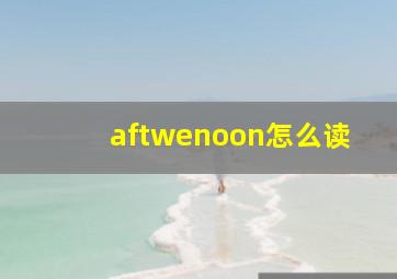 aftwenoon怎么读